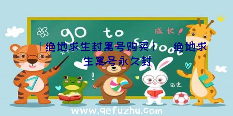 「绝地求生封黑号购买」|绝地求生黑号永久封